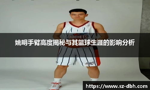 姚明手臂高度揭秘与其篮球生涯的影响分析