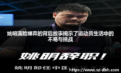 姚明满脸嫌弃的背后故事揭示了运动员生活中的不易与挑战