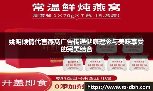 姚明倾情代言燕窝广告传递健康理念与美味享受的完美结合