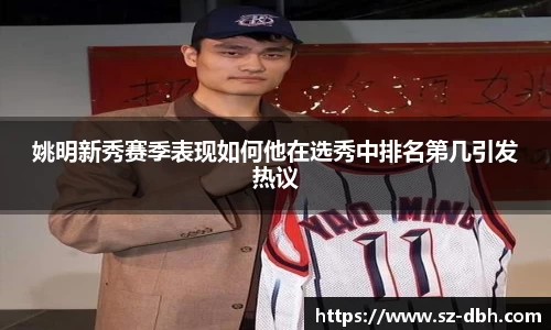 姚明新秀赛季表现如何他在选秀中排名第几引发热议