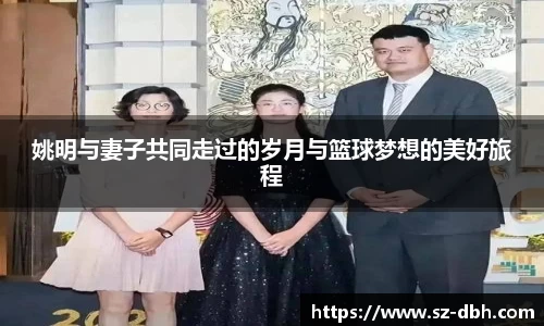姚明与妻子共同走过的岁月与篮球梦想的美好旅程