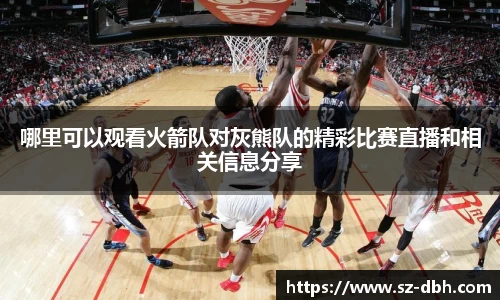哪里可以观看火箭队对灰熊队的精彩比赛直播和相关信息分享