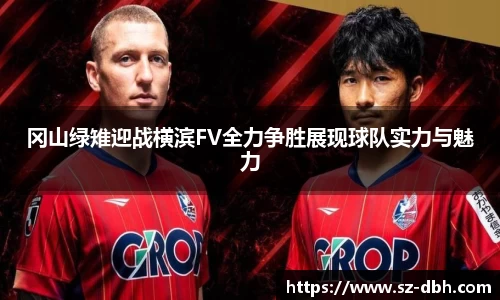 冈山绿雉迎战横滨FV全力争胜展现球队实力与魅力